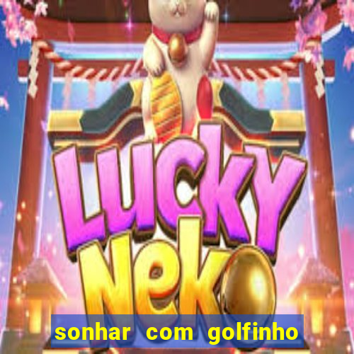 sonhar com golfinho jogo do bicho